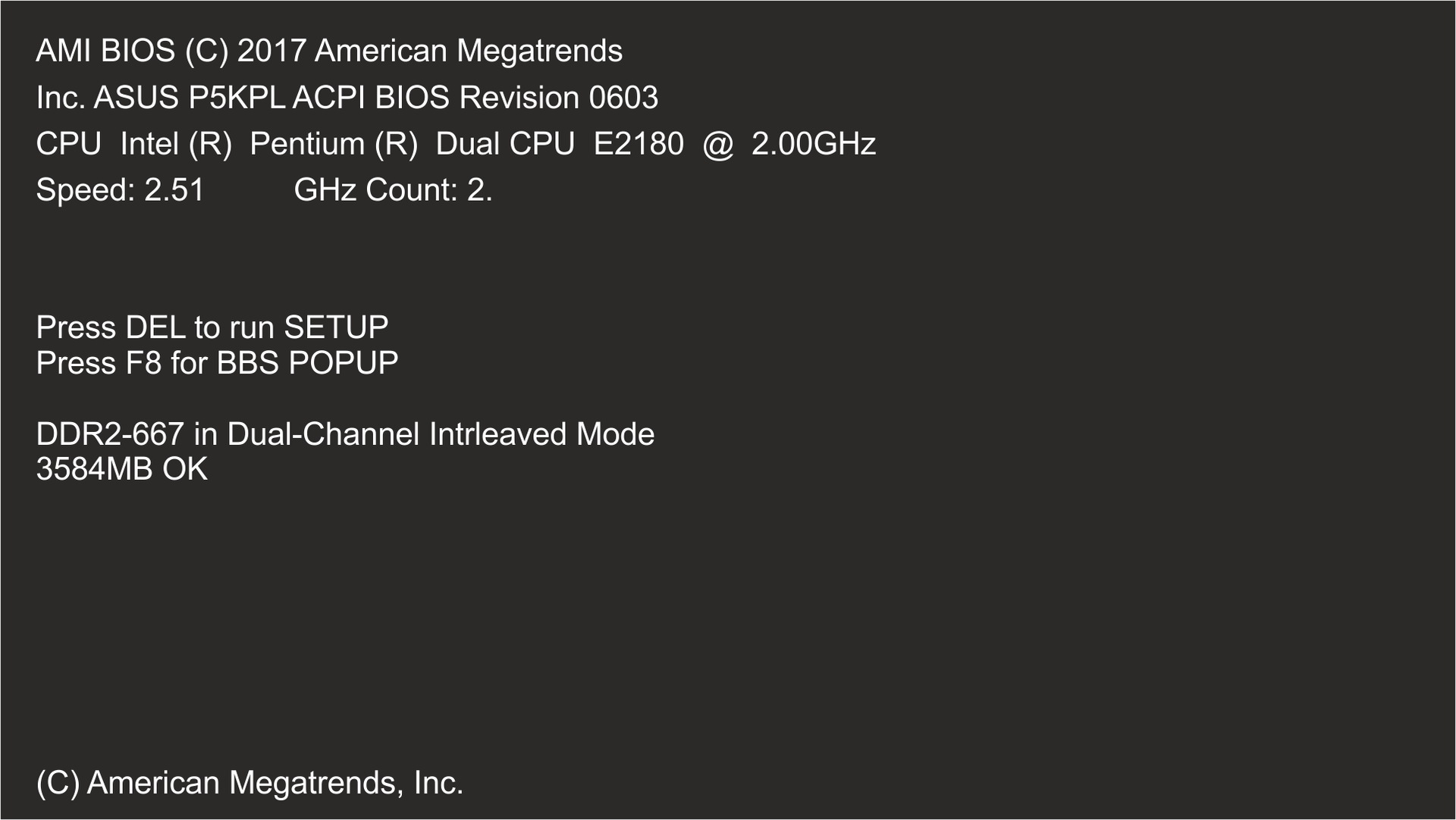 Zrzut ekranu przedstawia procedurę POST, czyli test poprawności działania podstawowych podzespołów: pamięci RAM, grafiki, dysków twardych, procesora wykonywanego przy każdym uruchomieniu lub po restarcie. Na ekranie widoczne są komunikaty dotyczące Biosu: AMI BIOS (C) 20077 American Megatrends, płyty głównej: Inc. ASUS P5KPL ACPI BIOS Revision 0603, procesora: CPU Intel (R) Pentium (R) Dual CPU E2180 @ 2.00GHz Speed: 2.51 GHz Count: 2. Poniżej informacj dotyczące dodatkowych opcji uruchamiania komputera: Press DEL to run SETUP, Press F8 for BBS POPUP. Poniżej informacje o zainstalowane pamięci: DDR2-667 in Dual-Channel Intrleaved Mode, 3584MB OK. Na dole okranu napis (C) American Megatrends, Inc.