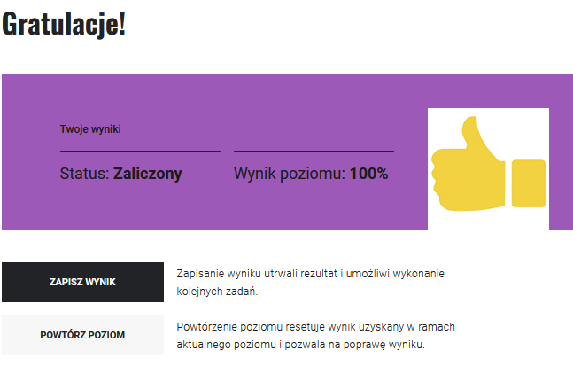 Grafika przedstawia przykładową informację zwrotna po zakończeniu poziomu. Na górze znajduje się napis: gratulację. Poniżej ujęty jest status oraz wynik poziomu w procentach. Na dole znajdują się dwa przyciski: zapisz wynik oraz powtórz poziom.