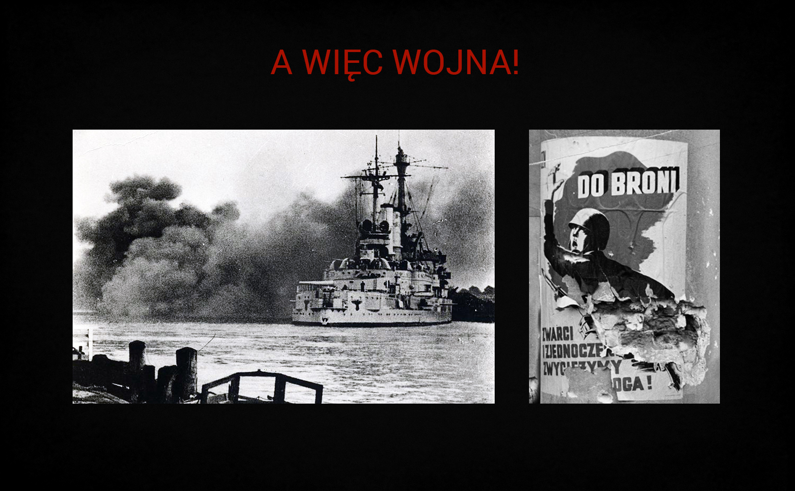 Plansza przedstawia dwie fotografie pod napisem tytułowym „A więc wojna!”. Po lewej stronie jest zdjęcie niemieckiego okrętu wojennego Schleswig‑Holstein ostrzeliwujący polski garnizon na Westerplatte w Gdańsku. Po prawej stronie planszy jest ukazany podziurawiony od odłamków plakat „Do broni. Zwarci i zjednoczeni zwyciężymy wroga”. Na plakacie zaprezentowano żołnierza, który z okrzykiem wznosi do góry rękę, aby poderwać innych do boju. 