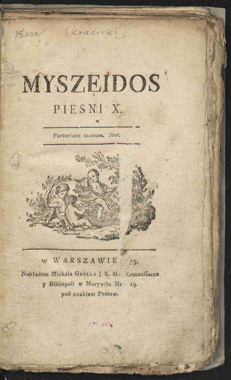 Zdjęcie przedstawia stronę tytułową osiemnastowiecznego wydania Myszeidy. Na karcie widoczny jest tytuł Myszeidos i informacja Pieśni X. Poniżej napis po łacinie Parturiunt montes. Hor. Poniżej czarno - biała ilustracja ukazująca trójkę małych, nagich dzieci bawiących się wśród gałęzi krzewów. Poniżej napis: w Warszawie 75 Nakładem Michała Grolla J.K. Mc Kommiffarza u Bibliopoli w Marywilu Nr 19 pod znakiem Poetow. 
