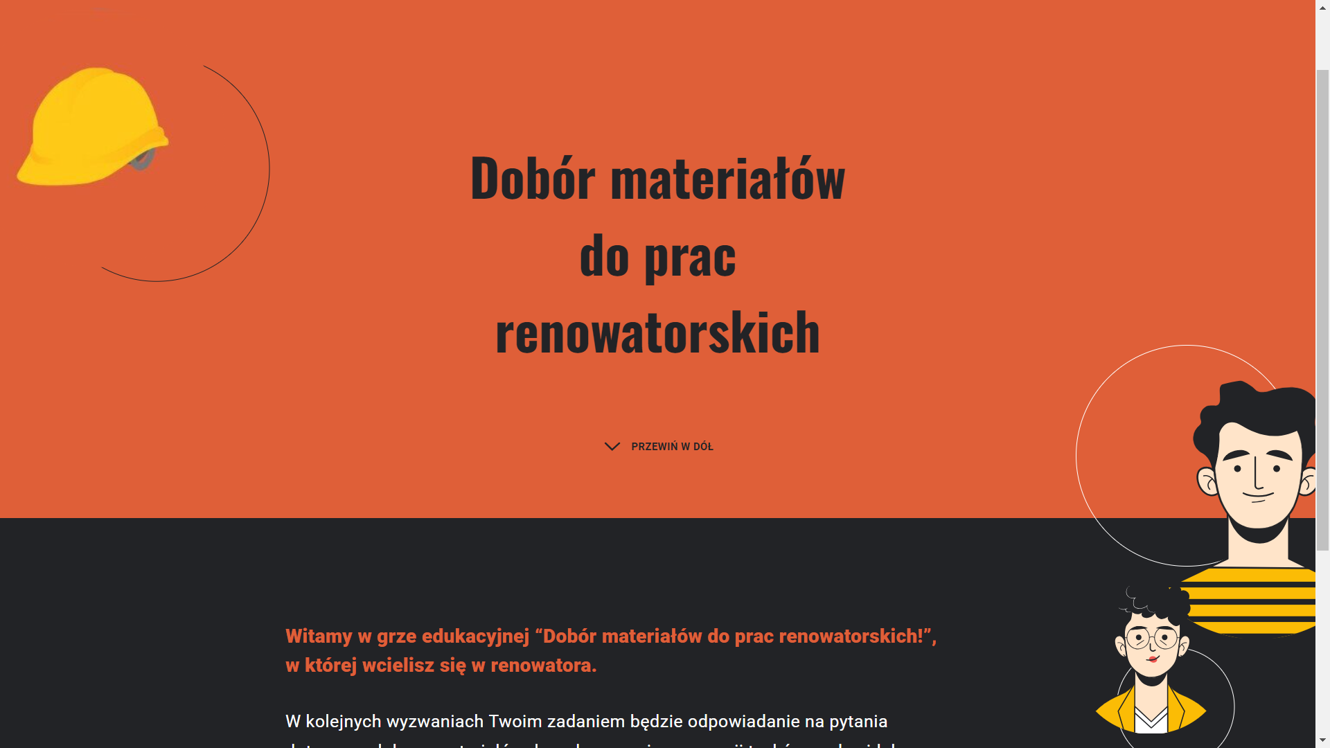 Grafika przedstawia przykładowy wygląd ekranu startowego w kolejnym podejściu. Plansza została podzielona poziomo na dwie części pomarańczową i czarną. Na górnej, pomarańczowej części ekranu znajdują się napisy: „Witaj ponownie w grze”, „Wykonaj odwodnienie połaci dachowej”. Pod nimi umieszczono biały prostokątny przycisk „Kontynuuj grę”, a obok czarny napis „Rozpocznij nową grę”. Dolna część ekranu zawiera tekst opisu gry: „Grafika przedstawia przykładowy wygląd opisu i przycisku rozpoczęcia gry przy pierwszym podejściu. Na czarnym tle umieszczono opis sytuacji gry: „Jako dekarz prowadzisz jednoosobową działalność gospodarczą. Szef firmy budowlanej, z którą współpracujesz, zadzwonił do Ciebie, prosząc o wykonanie odwodnienia w trzech budynkach budowanych przez jego firmę. Budynki są różne i, co za tym idzie, wymagają zastosowania odmiennych systemów odwodnienia. Systemy te zostały już wybrane i zaprojektowane przez firmę budowlaną. Twoją rolą jest ich prawidłowe zamontowanie. To, w jakiej kolejności będziesz pracował przy budynkach, zależy od Ciebie. Jeden z budynków jest małym domem jednorodzinnym,”.
Po prawej stronie umieszczono grafikę w żółtym kole. Grafika przedstawia rysunek robotnika, starszego mężczyzny w żółtym kasku.