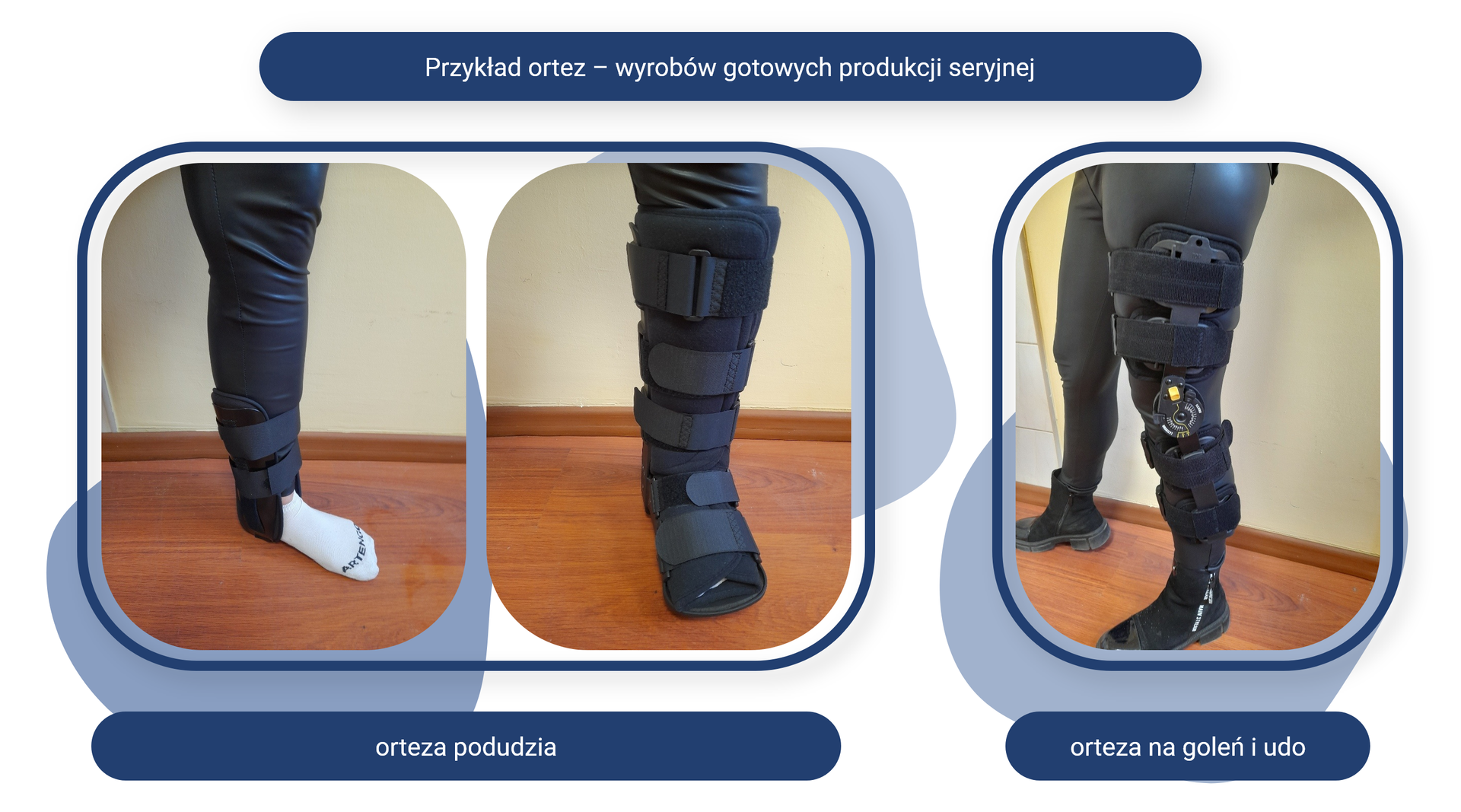 Plansza pod tytułem: Efekt pobrania miary na pacjencie. Plansza zawiera trzy zdjęcia z podpisami. 
Zdjęcie opisane jako orteza podudzia przedstawia kończynę dolną pacjenta w ortezie stabilizującej kostkę. Orteza ma dwa rzepy i sięga od kości piętowej do kości strzałkowej. 
Drugie zdjęcie, tak samo opisane, przedstawia kończynę dolną pacjenta w bucie pneumatycznym, który stabilizuje nogę od palców stopy do stawu kolanowego. But ma rzepy, pas obwodowy wypadający pod stawem kolanowym użytkownika, profilowaną podeszwę i odkryte palce.
Zdjęcie opisane jako orteza na goleń i udo przedstawia kończynę dolną pacjenta w ortezie sięgającej od połowy łydki do górnej części uda. Orteza ma cztery rzepy oraz mechanizm pozwalający na stabilizację kolana pod wybranym kątem. 
