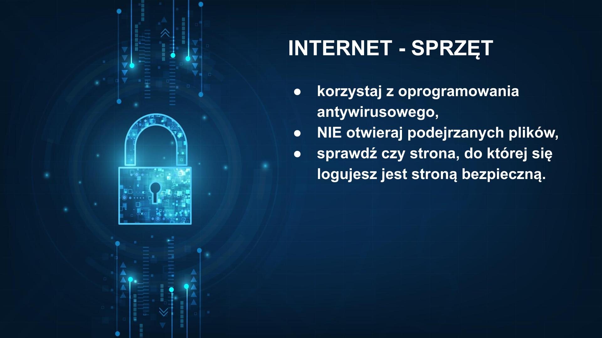 Kliknij, aby powiększyć. Slajd zatytułowany: „Internet - sprzęt”. Poniżej po prawej tekst: „korzystaj z oprogramowania antywirusowego, NIE otwieraj podejrzanych plików, sprawdź czy strona, do której się logujesz jest stroną bezpieczną”. Po lewej widoczna jest ilustracja przedstawiająca zamkniętą świecąca się kłódkę na granatowym tle.