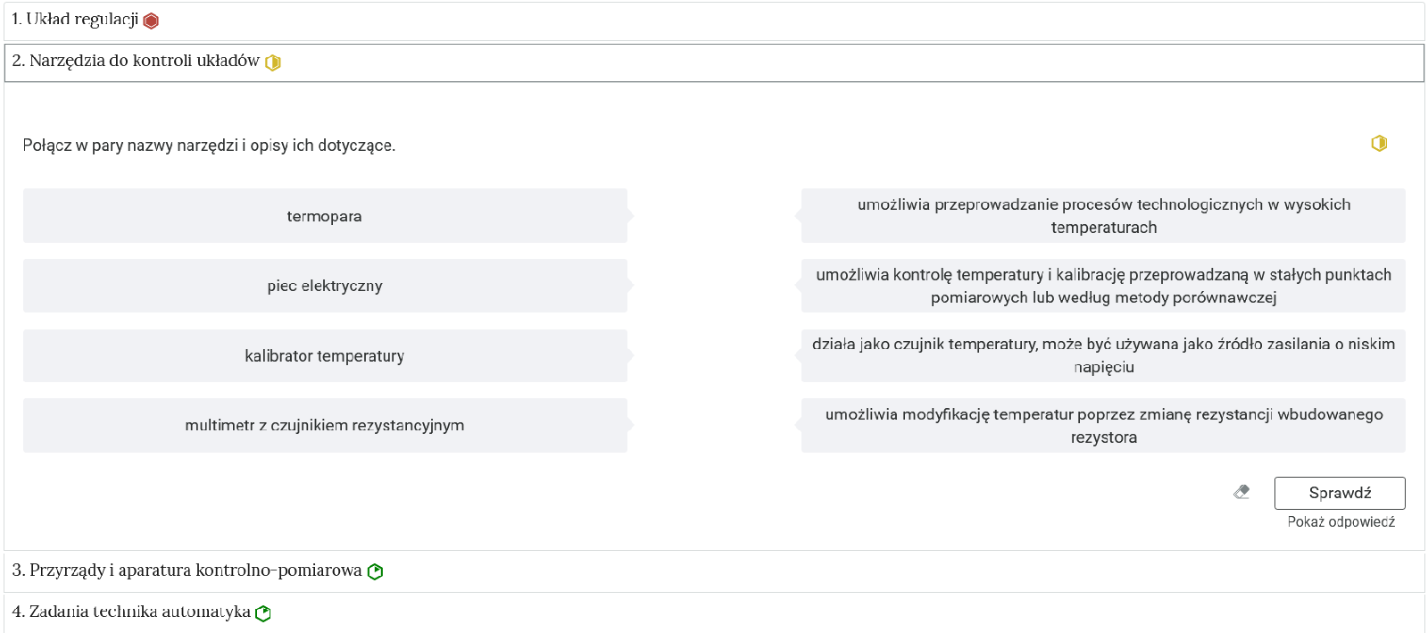Przykładowy widok zadania. Na ilustracji widoczne są niewielkie prostokąty tworzące zakładki, które zostały opatrzone nagłówkami. Po prawej stronie zakładek mieszczą się oznaczenia w postaci okręgów: zielonych oraz żółtych. Jedna zakładka została rozwinięta, dzięki czemu widoczna jest treść zadania. Na górze znajduje się polecenie. Poniżej znajdują się dwa szeregi paneli z tekstem, który należy dopasować w pary. Na samym dole znajduje się grafika przedstawiająca gumkę, a obok przycisk z napisem: Sprawdź. Poniżej widnieje napis: Pokaż odpowiedź.