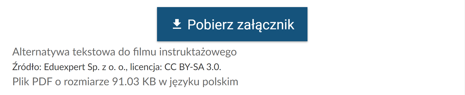 Grafika przedstawia przycisk “Pobierz załącznik”. Przycisk ma formę prostokątnej ramki ze strzałką po lewej stronie. Strzałka jest zwrócona w dół, w kierunku białej linii. Obok napis: “Pobierz załącznik”. Przycisk służy do pobrania pliku pdf z alternatywą tekstową do filmu instruktażowego. Pod przyciskiem informacja o źródle, licencji, a także rozmiarze pliku PDF (dziewięćdziesiąt jeden i trzy setne kilobajtów) i języku (język polski). 