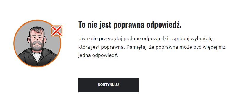 Na ekranie przykładowy komunikat o błędnej odpowiedzi w grze. Po lewej stronie znajduje się zdjęcie smutnego mechanika ze znakiem iks świadczącym o udzieleniu błędnej odpowiedzi. Obok tekst: To nie jest poprawna odpowiedź. Uważnie przeczytaj podane odpowiedzi i spróbuj wybrać tę, która jest poprawna. Pamiętaj, że poprawna może być więcej niż jedna odpowiedź. Poniżej przycisk kontynuuj.