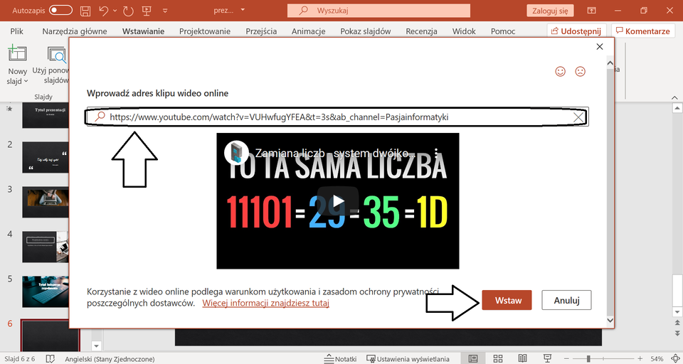 Ilustracja przedstawia otwarty program PowerPoint. Otwarte jest w nim okno zatytułowane wprowadź adres wideo online. Poniżej znajduje się oznaczony białą strzałką link do filmu, a jeszcze niżej miniatura filmu. Na dole okna białą strzałką zostało oznaczone pole Wstaw. 