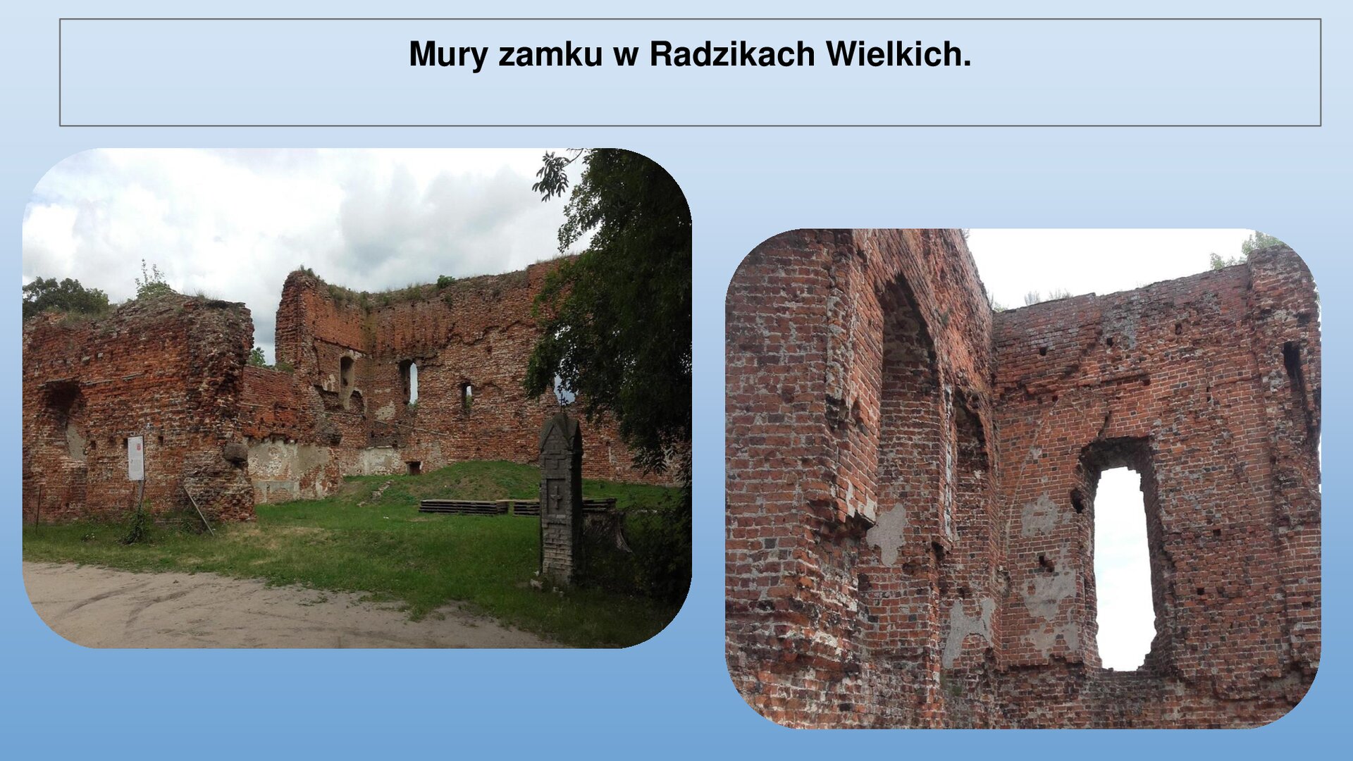 Niebieski slajd. U góry nagłówek: „Mury zamku w Radzikach Wielkich”. Niżej dwa zdjęcia ustawione obok siebie. Zdjęcie z lewej strony przedstawia ruiny ścian zamku wykonanego z czerwonej cegły. W ścianach znajdują się otwory na okna. Przed budynkiem zielona trawa. Zdjęcie z prawej strony przedstawia zbliżenie na dwie, prostopadłe ściany budynku wykonanych z czerwonej cegły. W ścianach podłużne otwory na okna.