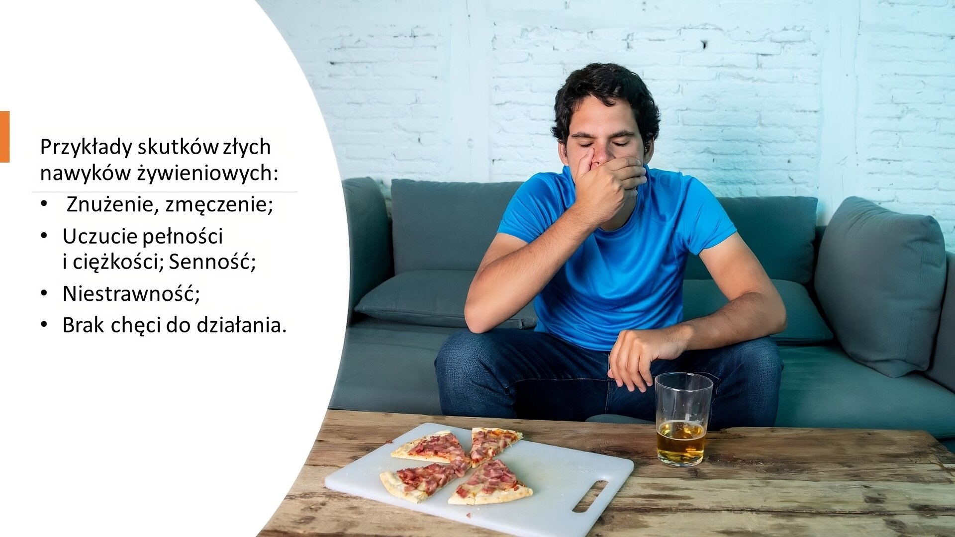 Biały slajd. Z lewej strony zdjęcie przedstawia mężczyznę z zamkniętymi oczami. Prawą dłonią przykrywa usta. Siedzi na kanapie, a przed nim stoi drewniany stół, na którym, na desce, leży pizza, a obok stoi szklanka z piwem. Z lewej strony slajdu tekst: „Przykłady skutków złych nawyków żywieniowych: znużenie, zmęczenie; uczucie pełności i ciężkości, senność; niestrawność; brak chęci do działania”.