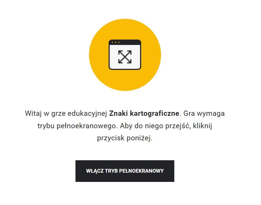 Grafika przedstawia ekran początkowy gry edukacyjnej. Widoczny jest uproszczony obrazek zakładki z przeglądarki internetowej z czterema strzałkami symbolizującymi włączenie trybu ekranowego. Pod obrazkiem widoczny jest tekst: Witaj w grze edukacyjnej Znaki kartograficzne. Gra wymaga trybu pełnoekranowego. Aby do niego przejść, kliknij przycisk poniżej. Poniżej znajduje się przycisk „włącz tryb pełnoekranowy”.