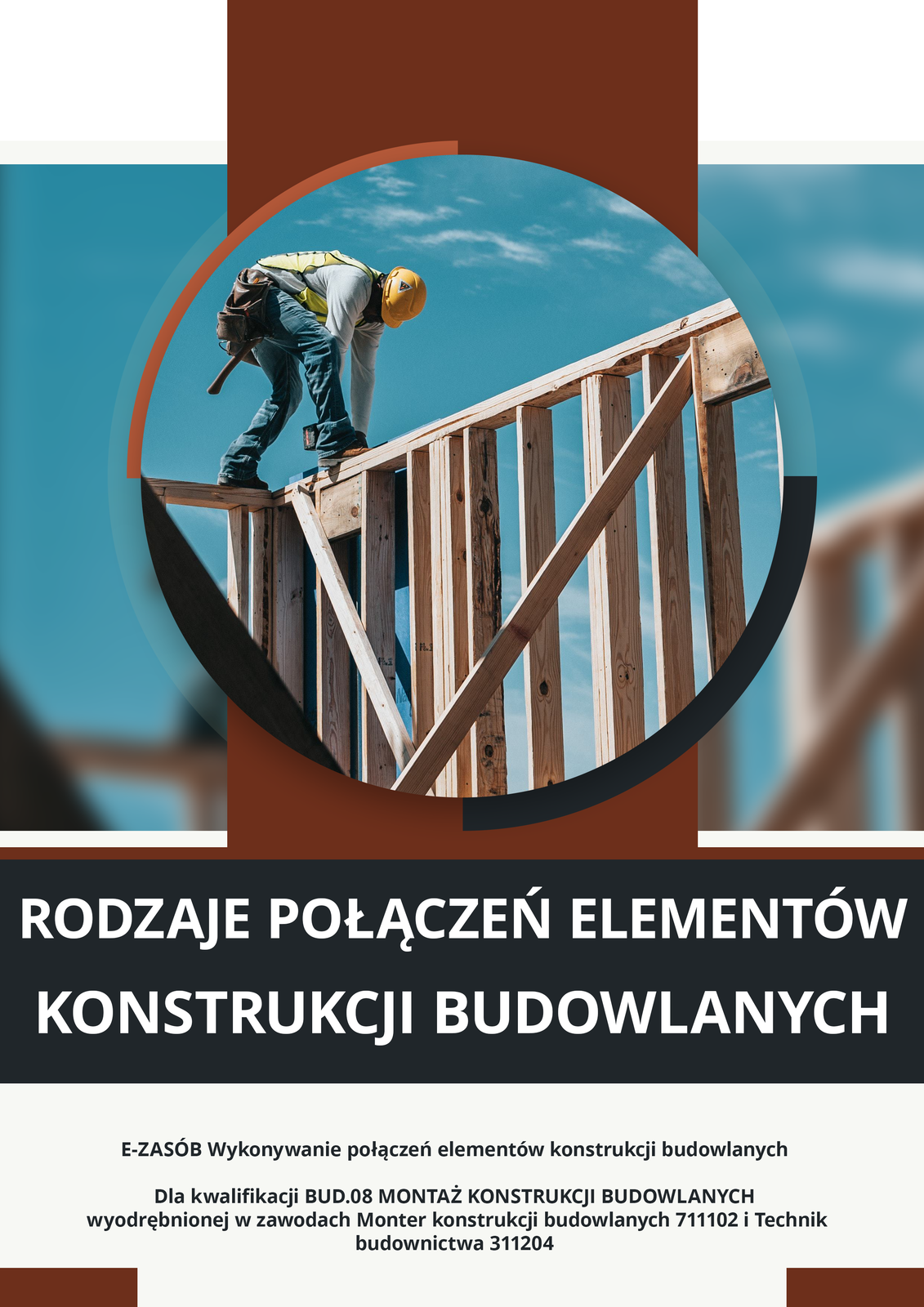 Grafika przedstawia okładkę e‑booka. W centralnej części zdjęcie w okrągłej ramce, na którym widoczny jest mężczyzna w stroju roboczym i kasku ochronnym stojący na drewnianej konstrukcji z desek. Poniżej tytuł: Rodzaje połączeń elementów konstrukcji budowlanych. Pod tytułem informacje: E‑zasób Wykonywanie połączeń elementów konstrukcji budowlanych. Dla kwalifikacji BUD.08 Montaż konstrukcji budowlanych wyodrębnionej w zawodach Monter konstrukcji budowlanych 711102 i Technik budownictwa 311204.