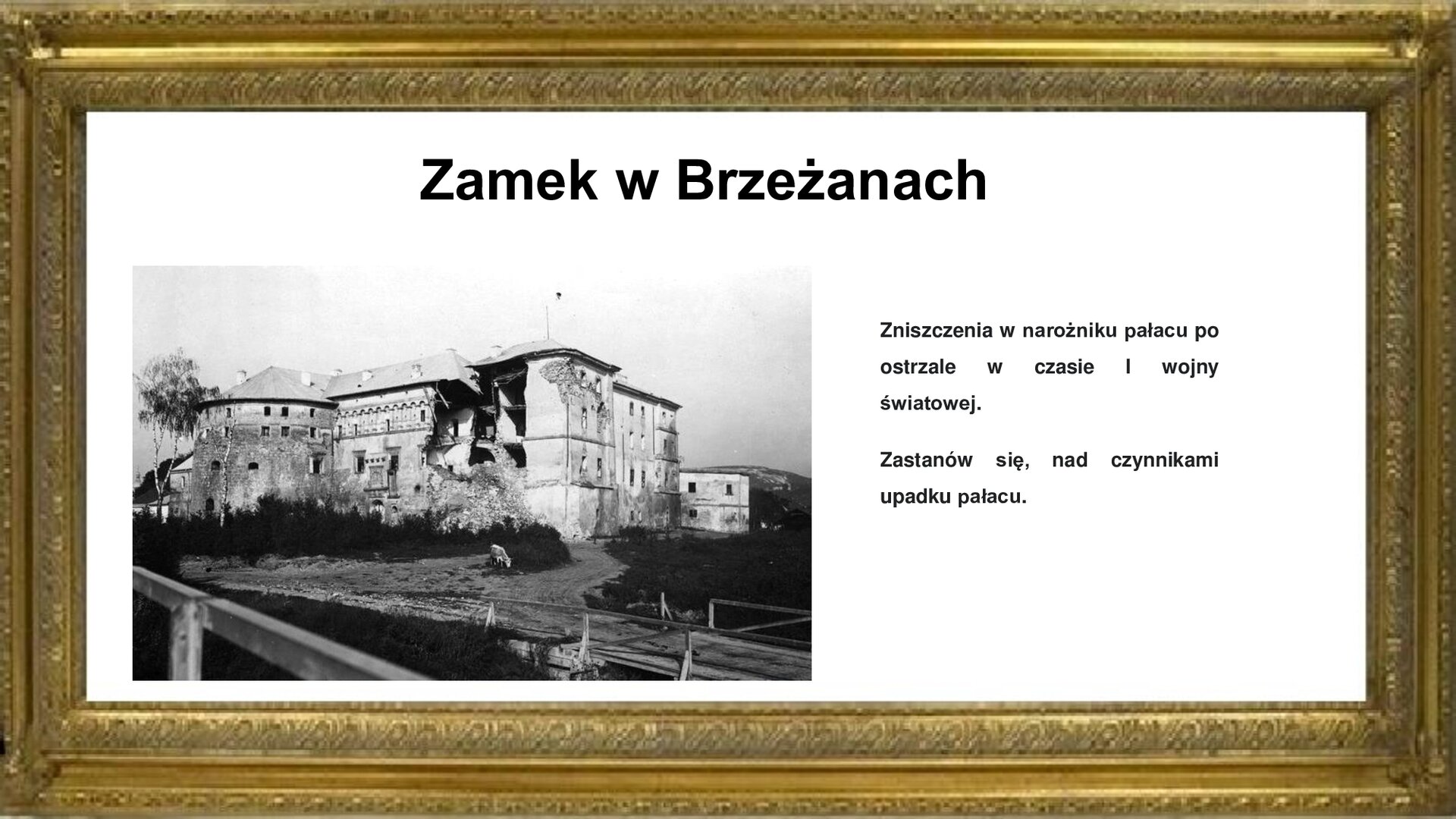 Slajd przedstawia napis tytułowy: Zamek w Brzeżanach. Po lewej stronie jest zjecie zamku, który jest zniszczony. Zamek jest potężnych rozmiarów. Nie ma wież i baszt. Ma małe okna. Po prawej stronie jest napis informacyjny:  Zniszczenia w narożniku pałacu po ostrzale w czasie I wojny światowej. Zastanów się, nad czynnikami upadku pałacu.