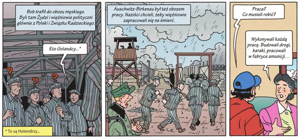 Ilustracja składa się z trzech części. Część pierwsza: wnętrze baraku więźniowie w pasiakach, w dymku napis" Eto Golandcy", u dołu ilustracji wyjaśnienie' Golandcy - Holendrzy", napis nad ilustracją "Bob trafił do obozu męskiego. Byli tam Żydzi i więźniowie polityczni głównie z Polski i Związku Radzieckiego". część druga ilustracji: widać plac obozowy, więźniowie w pasiakach z łopatami i kilofami biegną w szeregu w kierunku drewnianej bramy, strażnik w mundurze stoi i krzyczy na więźniów, w tle budka strażnika, druty ogrodzenia obozowego, widać padający deszcz, napis nad ilustracją: "Auschwitz - Birkenau był tez obozem pracy. naziści chcieli, żeby więźniowie zapracowali się na śmierć.". Część trzecia ilustracji: pokój współcześnie, siedzą nastolatek i narratorka, nastolatek pyta: Praca? A musieli  robić?", narratorka odpowiada: "Wykonywali każdą pracę. Budowali baraki, drogi , pracowali w fabryce."