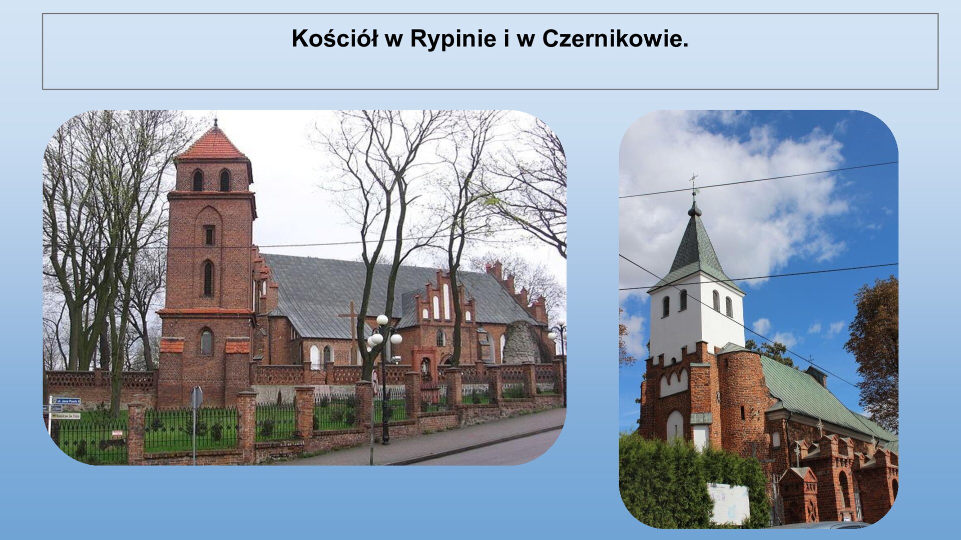 Niebieski slajd. U góry nagłówek: „Kościół w Rypinie i w Czernikowie”. Niżej dwa zdjęcia ustawione obok siebie. Z lewej strony zdjęcie przedstawiające kościół. Widoczna nawa główna ze skośnym dachem. Przed kościołem niski mur, na środku którego znajduje się wysoka wieża z oknami umieszczonymi na każdym z czterech pięter. Wokół muru zielona trawa, a przed nią płot i chodnik. Prawe zdjęcie przedstawia przód kościoła. Widoczna jest biała wieża umieszczona nad wejściem, a także nawa główna wykonana z czerwonej cegły. Przed kościołem zielone krzewy.