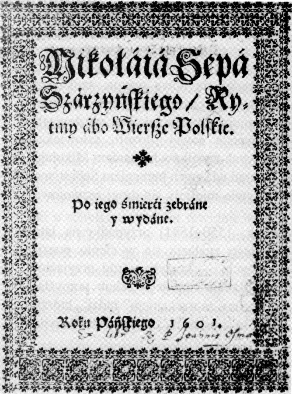 Na czarno‑białej ilustracji znajduje się karta. W centrum na górze zapisane jest imię i nazwisko autora - Mikołaja Sępa Szarzyńskiego. Po nazwisku jest umieszczony ukośnik, a po nim mniejszą czcionką widnieje tytuł: „Rytmy abo wiersze polskie”. Pod tytułem znajduje się ozdobnik. Nieco niżej jest umieszczony napis mniejszą czcionką: Po jego śmierci zebrane i wydane. Pod napisem znajduje się ornament roślinny.  Na dole strony widnieje napis: Roku Pańskiego 1601. Poniżej pismem odręcznym zostało zapisane: Ex libirs E P Joannis Jma. Wokół karty znajduje się obwoluta z ornamentów kwiatowych.