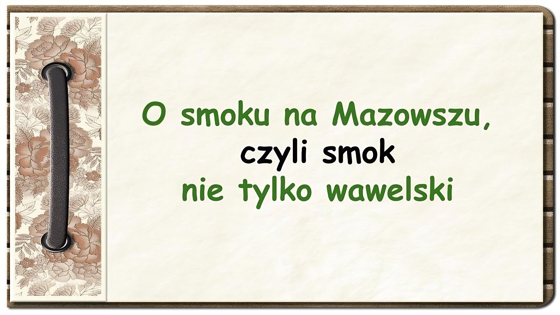 Na ekranie strona z notatnika zdobiona z lewej strony brązowym paskiem przewleczonym przez dwie dziurki oraz ozdobnym paskiem w brązowe kwiaty. Na pozostałej części ekranu napis: O smoku na Mazowszu, czyli smok nie tylko wawelski.
