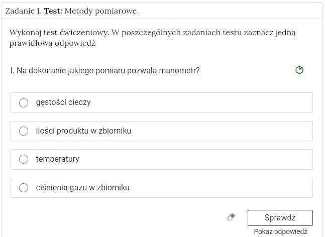 Zrzut ekranu przedstawiający rozwiniętą zakładkę z Ćwiczeniem 1. Test: Metody pomiarowe. Znajduje się w niej następujące polecenie. Wykonaj test ćwiczeniowy. W poszczególnych zadaniach testu zaznacz jedną prawidłową odpowiedź. Na dokonanie jakiego pomiaru pozwala manometr? Pod spodem są odpowiedzi: gęstości cieczy, ciśnienia gazu w zbiorniku, ilości produktu w zbiorniku, temperatury. Niżej jest ikonka gumki czyszcząca zaznaczenie odpowiedzi, przycisk Sprawdź oraz Pokaż odpowiedź.