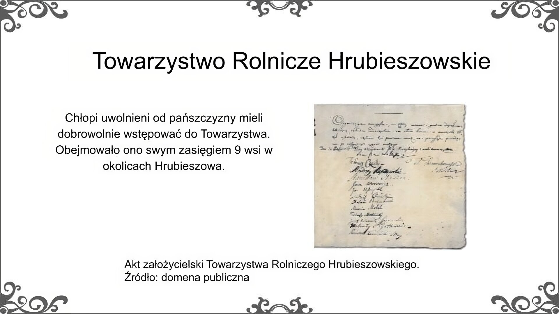 Slajd zatytułowano: Towarzystwo Rolnicze Hrubieszowskie. Poniżej, po lewej stronie, znajduje się zdjęcie, które przedstawia starą kartkę zapisaną pismem odręcznym. Pod tekstem znajdują się podpisy również wykonane pismem odręcznym. Zdjęcie podpisano: Akt założycielski Towarzystwa Rolniczego Hrubieszowskiego. Po lewej stronie ilustracji znajduje się napis: Chłopi uwolnieni od pańszczyzny mieli dobrowolnie wstępować do Towarzystwa. Obejmowało ono swym zasięgiem 9 wsi w okolicach Hrubieszowa.