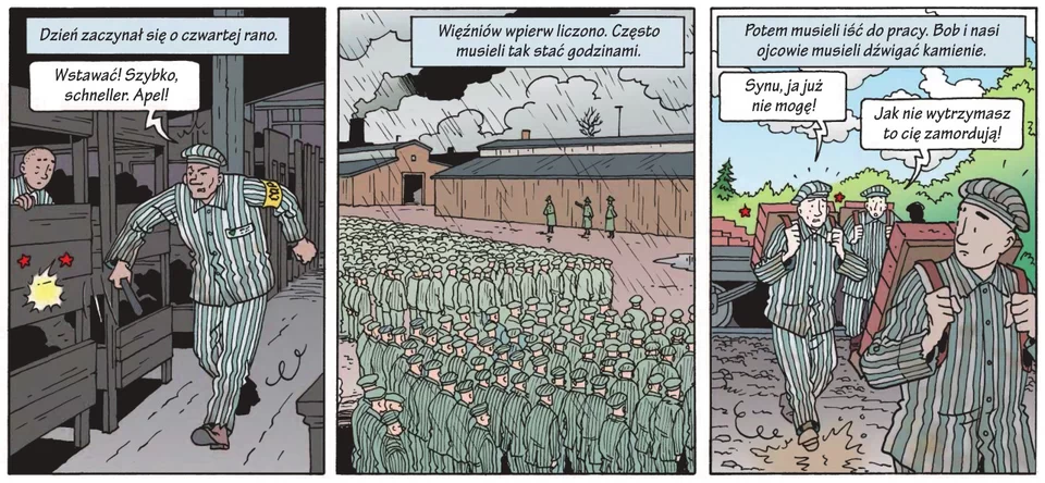 Ilustracja w trzech częściach. część pierwsza: Napis nad ilustracją "Dzień zaczynał się o czwartej rano", widok wnętrza baraku, więzień w pasiaku z pałką uderza w pryczę, na której leża więźniowie, napis w dymku: "Wstawać! Szybko, shneller,. Apel". Część druga: widok placu obozowego, więźniowie w deszczu stoją w grupach na baczność, wokół strażnicy niemieccy, napis nad ilustracja "Więźniów wpierw liczono. Często musieli tak stać godzinami". Część trzecia: trzech więźniów niesie na plecach drewniane nosidła wypełnione cegłami, napis nad ilustracją "Potem musieli iść do pracy. Bob i nasi ojcowie musieli dźwigać kamienie"., w dymkach dialog więźniów: "Synu, już nie mogę.", "Jeśli nie wytrzymasz to cię zamordują".
