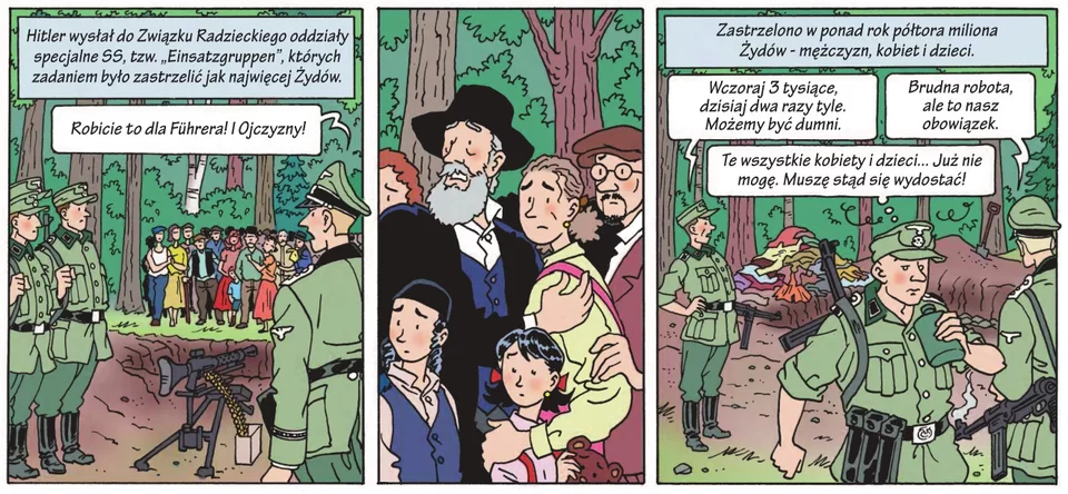 Ilustracja podzielona na trzy części. Część pierwsza przedstawia żołnierzy niemieckich, naprzeciw stoi oficer niemiecki mówiący " Robicie to dla Ojczyzny i Furehra."; Widac ciężki karabin maszynowy skierowany w stojącą grupę ludności cywilnej. Druga część ilustracji przedstawia grupę przestraszonych osób w różnym wieku; mężczyzn, kobiet i dzieci, stoją na tle lasu. Część trzecia ilustracji przedstawia trzech żołnierzy; podoficer patrzy na stos trupów, mówi: "Wczoraj trzy tysiące , dzisiaj dwa razy tyle. Możemy być dumni", odpowiada mu oficer: "Brudna robota, ale to nasz obowiązek." w centrum ilustracji żołnierz niemiecki, który mówi do siebie: "Te wszystkie kobiety i dzieci. Już nie mogę. Muszę się stąd wydostać." Napis nad ilustracją: Zastrzelono w rok  ponad półtora  miliona Żydów: mężczyzn, kobiet i dzieci"