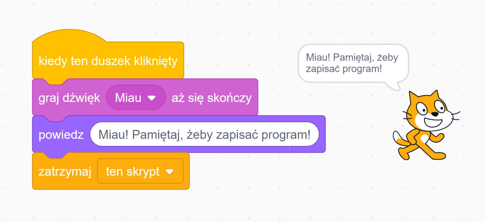 Na ekranie znajduje się skrypt realizujący wydanie dźwięku i wyświetlenie napisu po kliknięciu duszka. Po lewej stornie znajduje się blok stworzony z czterech elementów. Na samej górze jest klocek z napisem ‘kiedy ten duszek kliknięty’. Poniżej znajduje się element z komendą ‘graj dźwięk Miau aż się skończy’. Do poprzednich klocków dołączono element z napisem ‘powiedz’, a w białym polu obok jest napis ‘Miau! Pamiętaj, żeby zapisać program!’. Na samym dole jest klocek z napisem 'zatrzymaj ten skrypt', który kończy blok.
Po prawej stornie jest animacja kota‑duszka. Nad zwierzęciem widnieje okno dialogowe z napisem ‘Miau! Pamiętaj, żeby zapisać program!’.
