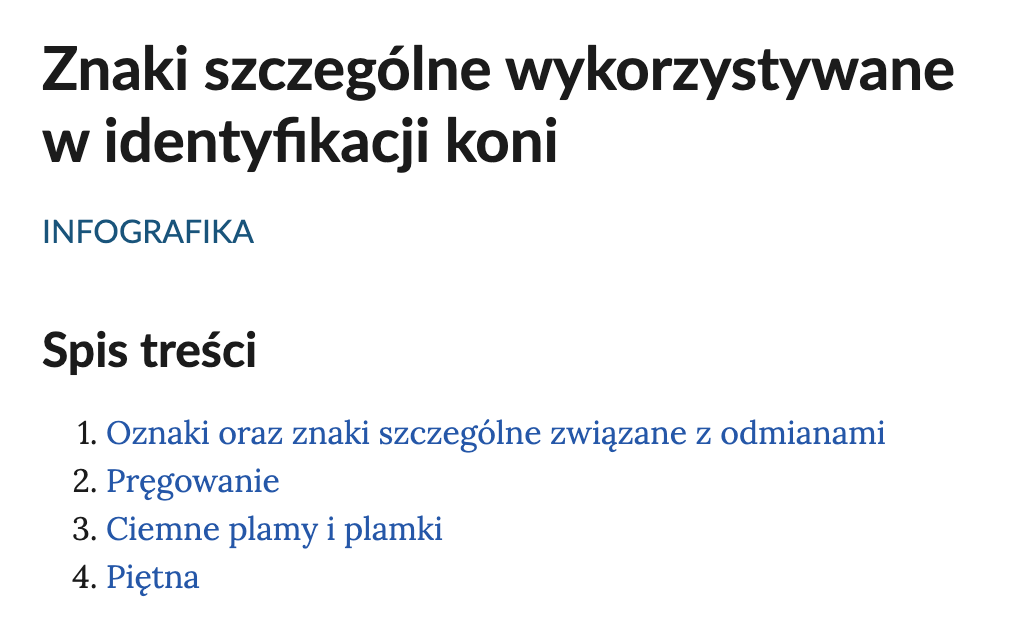 Ilustracja przedstawia fragment interaktywnego spisu treści umożliwiającego nawigowanie między infografikami. Tytuł to: Znaki szczególne wykorzystywane w identyfikacji koni. Pod nim znajduje się napis: Infografika. Spis treści. Punkt pierwszy. Oznaki oraz znaki szczególne związane z odmianami. Punkt drugi. Pręgowanie. Punkt trzeci. Ciemne plamy i plamki. Punkt czwarty. Piętna.