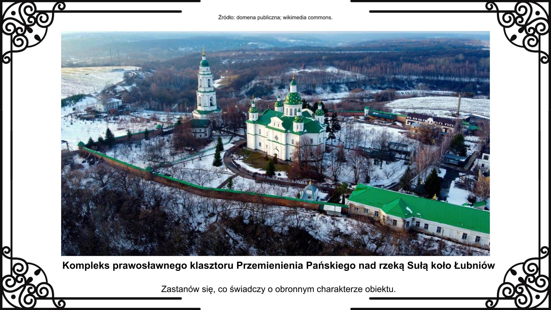 Ilustracja przedstawia planszę ze zdjęciem widzianego z lotu ptaka kompleksu klasztornego otoczonego murem, zlokalizowanego na brzegu rzeki Suły koło Łubniów. Rzeka nie jest widoczna na zdjęciu. W centrum wybudowana jest cerkiew Przemienienia Pańskiego. Na lewo od niej widoczna jest trzypiętrowa dzwonnica. Po prawej stronie są zabudowania klasztorne. Fotografii towarzyszy napis: Kompleks prawosławnego klasztoru Przemienia Pańskiego nad rzeką Sułą koło Łubniów. Zastanów się, co świadczy o obronnym charakterze obiektu.