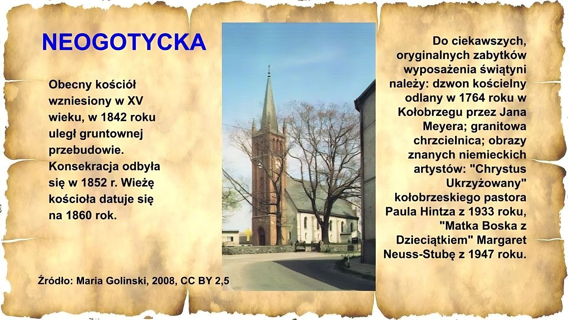 Slajd zawiera napis tytułowy, umieszczony po lewej stornie: Neogotycka. Poniżej napis: Obecny kościół wzniesiony w XV wieku, w 1842 roku uległ gruntownej przebudowie. Konsekracja odbyła się w 1852 r. Wieżę kościoła datuje się na 1860 rok. Po środku slajdu umieszczone jest zdjęcie kościoła. Stoi przy ulicy, posiada wysoką wierzę z zegarem i budynek główny z dwuspadowym dachem. Po prawej stronie zdjęcia jest napis: Do ciekawszych, oryginalnych zabytków wyposażenia świątyni należy: dzwon kościelny odlany w 1764 roku w Kołobrzegu przez Jana Meyera; granitowa chrzcielnica; obrazy znanych niemieckich artystów „Chrystus Ukrzyżowany” kołobrzeskiego pastora Paula Hintza z 1933 roku, „Matka Boska z Dzieciątkiem” Margaret Neuss- Stubę z 1947 roku.