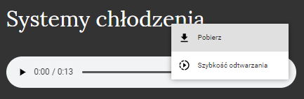 Na zdjęciu przedstawiony jest odtwarzacz multimediów z możliwością pobrania nagrania. Nad odtwarzaczem znajduje się tytuł medium. Przykładowy tytuł: Systemy chłodzenia. Poniżej tytułu widoczny jest odtwarzacz. Kolejne symbole odtwarzacza: trójkąt równoboczny czyli odtwarzanie, obecny punkt w czasie odtwarzania, całkowita długość multimedium, poziomy pasek wskazujący wizualnie długość odtwarzania, głośnik i trzy kropki po naciśnięciu których pojawi się więcej opcji. Po naciśnięciu kropek w prawym dolnym rogu pojawia się okno dialogowe. W górnej części okna znajduje się przycisk: pobierz. W dolnej części okna widoczny jest przycisk: szybkość odtwarzania.