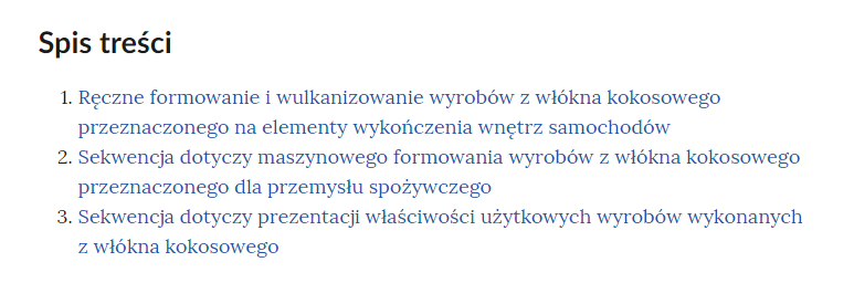 Grafika przedstawia spis treści atlasu interaktywnego. W kolejnych wierszach tytuły rozdziałów: Jeden. Ręczne formowanie i wulkanizowanie wyrobów z włókna kokosowego przeznaczonego na elementy wykończenia wnętrz samochodów. Dwa. Sekwencja dotyczy maszynowego formowania wyrobów z włókna kokosowego przeznaczonego dla przemysłu spożywczego. Trzy. Sekwencja dotyczy prezentacji właściwości użytkowych wyrobów wykonanych z włókna kokosowego.