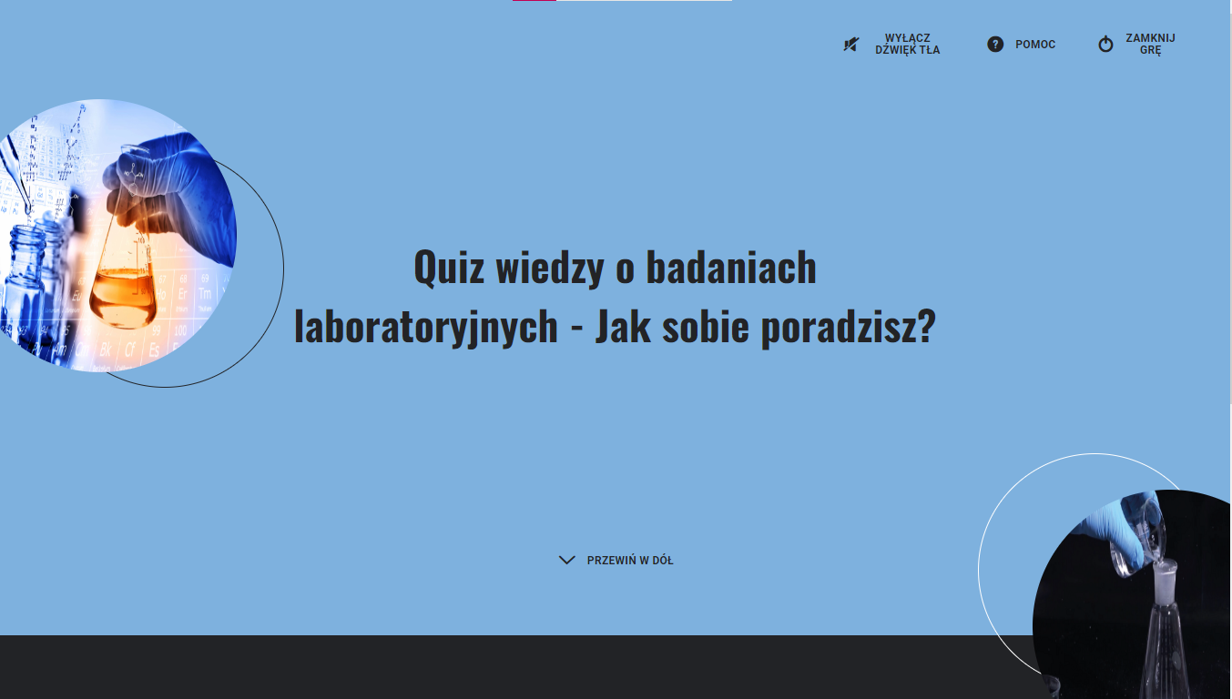 Ilustracja przedstawia ekran planszy powitalnej. Na środku znajduje się napis Quiz wiedzy o badaniach laboratoryjnych – Jak sobie poradzisz? Jest także zdjęcie przedstawiające dłoń z kolną i probówkami.. W górnej części ekranu znajdują się trzy ikony: przekreślony głośnik wyłącz dźwięk tła; znak zapytania – pomoc; kółko z pionową kreską – zamknij grę. Na dole ekranu znajduje się strzałka i napis przewiń w dół.