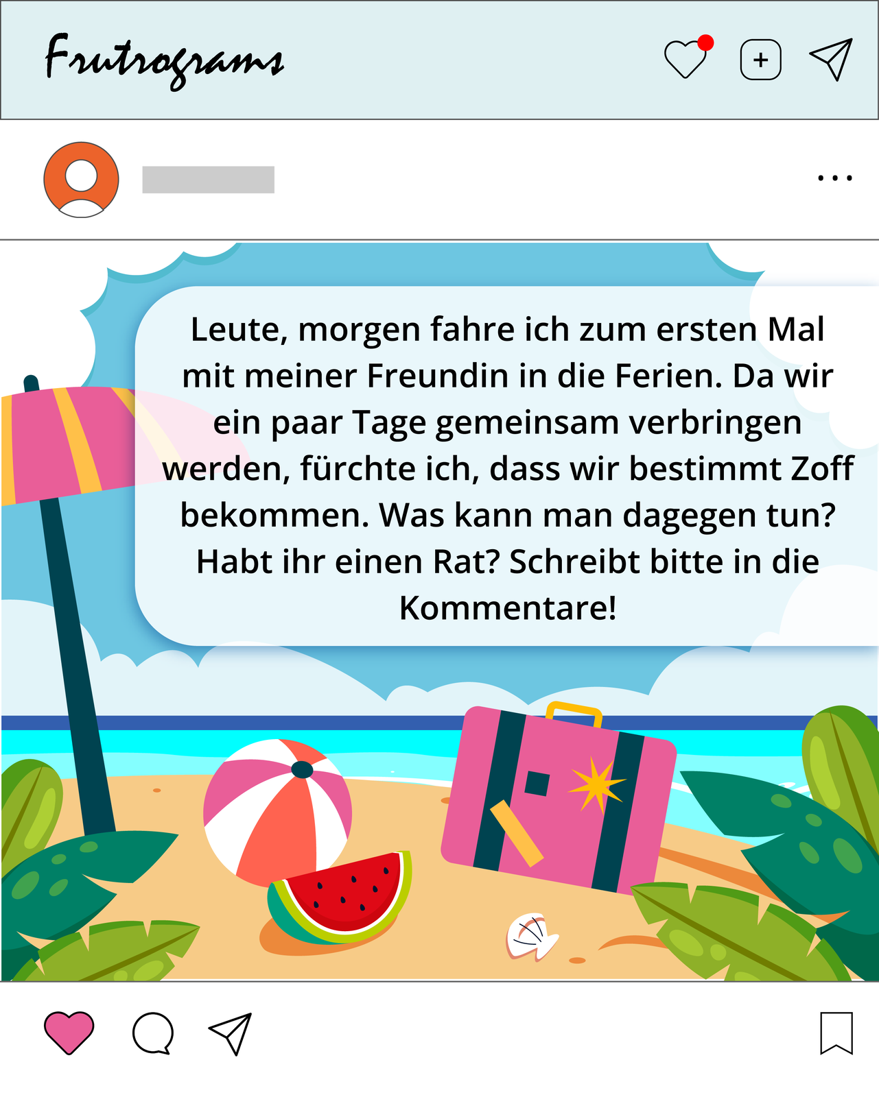 Ilustracja przedstawia plażę, na której znajdują się walizka, parasol plażowy piłka i arbuz. Napis brzmi: Leute, morgen fahre ich zum ersten Mal mit meiner Freundin in die Ferien. Da wir ein paar Tage gemeinsam verbringen werden, furchte ich, dass wir bestimmt Zoff bekommen. Was kann man dagegen tun? Habt ihr einen Rat? Schreibt bitte in die Kommentare.