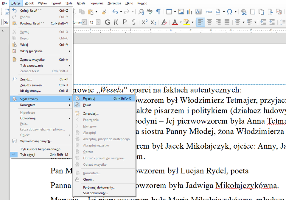 Ilustracja przedstawia fragment paska narzędzi w programie  LibreOffice Writer . W górnej części widoczne są zakładki: Plik, Edycja, Wstaw, Format, Style, Tabela, Formularz, Narzędzia, Okno, Pomoc. Wybrana jest zakładka Edycja, poniżej znajduje się lista z pozycjami: Cofnij: Wstaw komentarz, Ponów: Usuń komentarz, Powtórz: Usuń komentarz, Wytnij, Kopiuj, Wklej, Wklej specjalnie, Zaznacz wszystko, Tryb zaznaczania, Zaznacz tekst, Znajdź…, Znajdź i zamień…, Idź do strony…, Śledź zmiany, Komentarz, Hiperłącze, Odwołanie, Pola…, Łącza do zewnętrznych plików…, Obiekt, Wymień bazę danych…, Tryb kursora bezpośredniego, Tryb edycji. Zaznaczona jest opcja: Śledź zmiany, z kolejnej listy zaznaczona jest opcja: Rejestruj. 