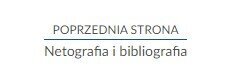 Zdjęcie przedstawia przykład przycisku służącego do powrotu do poprzedniej strony. Na górze znajduje się napis: POPRZEDNIA STRONA. Pod napisem widać długą linię, a pod nią napis: Netografia i bibliografia. 