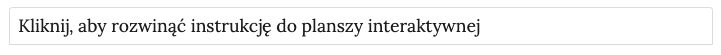 Zrzut ekranu przedstawia zakładkę z napisem: Kliknij, aby rozwinąć instrukcję do planszy interaktywnej.