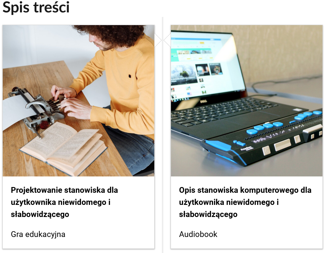 Grafika przedstawia dwa kafelki ze spisu treści. Są umiejscowione obok siebie. Pierwszy od lewej: Zdjęcie okładkowe, poniżej napis: Projektowanie stanowiska dla użytkownika niewidomego i słabowidzącego. Niżej napis: Gra edukacyjna. Drugi: zdjęcie okładkowe, poniżej tytuł. Opis stanowiska komputerowego dla użytkownika niewidomego i słabowidzącego. Niżej: Audiobook.