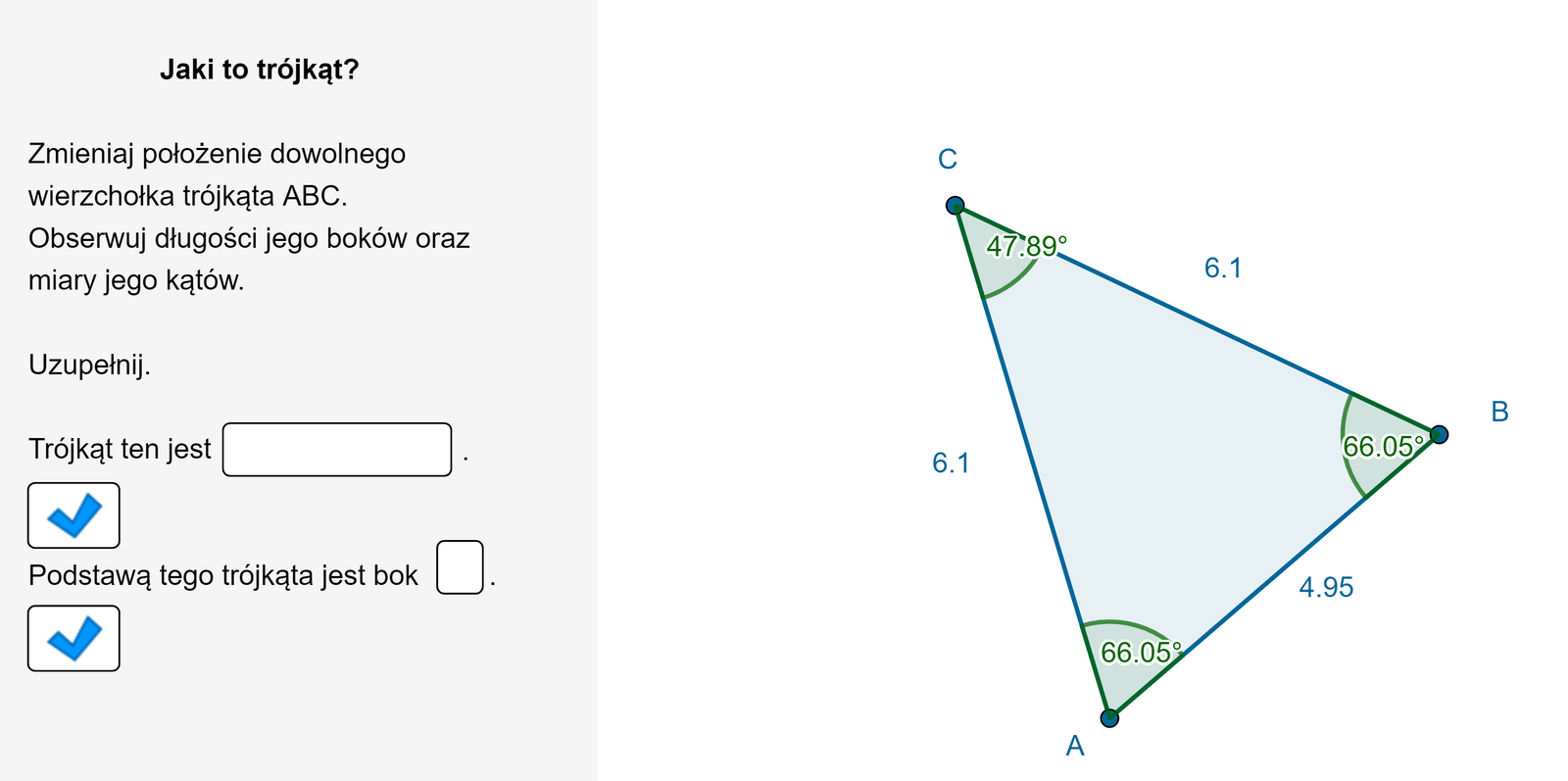 Animacja przedstawia trójkąt równoramienny A B C. Należy poruszać jednym z wierzchołków trójkąta i obserwować długości jego boków oraz miary jego kątów. Należy odpowiedzieć na pytania: Jakim trójkątem pozostaje zawsze ten trójkąt? Który z boków w danym momencie jest podstawą tego trójkąta? Zauważamy, że trójkąt jest zawsze równoramienny, a podstawą jest bok AB.