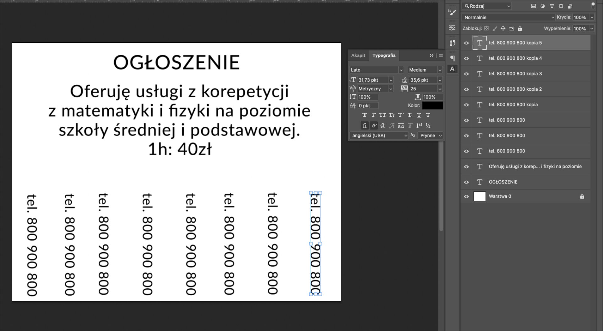 Ilustracja przedstawia okno programu z obszarem roboczym. W obszarze jest tekst: Ogłoszenie. Oferuję usługi z korepetycji z matematyki i fizyki na poziomie szkoły średniej i podstawowej 1h 40 zł. Poniżej w poziomie jest osiem identycznych numerów telefonu: 800 900 800. Po prawej stronie jest panel z wybraną opcją: Typografia. W kolorze zaznaczono barwę czarną. Dalej po prawej stronie jest panel. Obok ikon oka jest kolejno duża litera T w ramce nazwana tel. 800 900 800 kopia 5, następnie jest osiem dużych liter T przypisanych do numeru telefonu, oznaczone kolejno jako: kopia 4, kopia 3, kopia 2, kopia, a w trzech kolejnych nazwa kończy się na numerze telefonu. Następnie jest duża litera T o nazwie Oferuję usługi z korep... i fizyki na poziomie, kolejna litera T ma obok napis: Ogłoszenie, następnie jest biały prostokąt o nazwie Warstwa 0. Podświetlono literę T w ramce o nazwie tel. 800 900 800. Na końcu paska z Warstwą 0 jest ikona kłódki. 