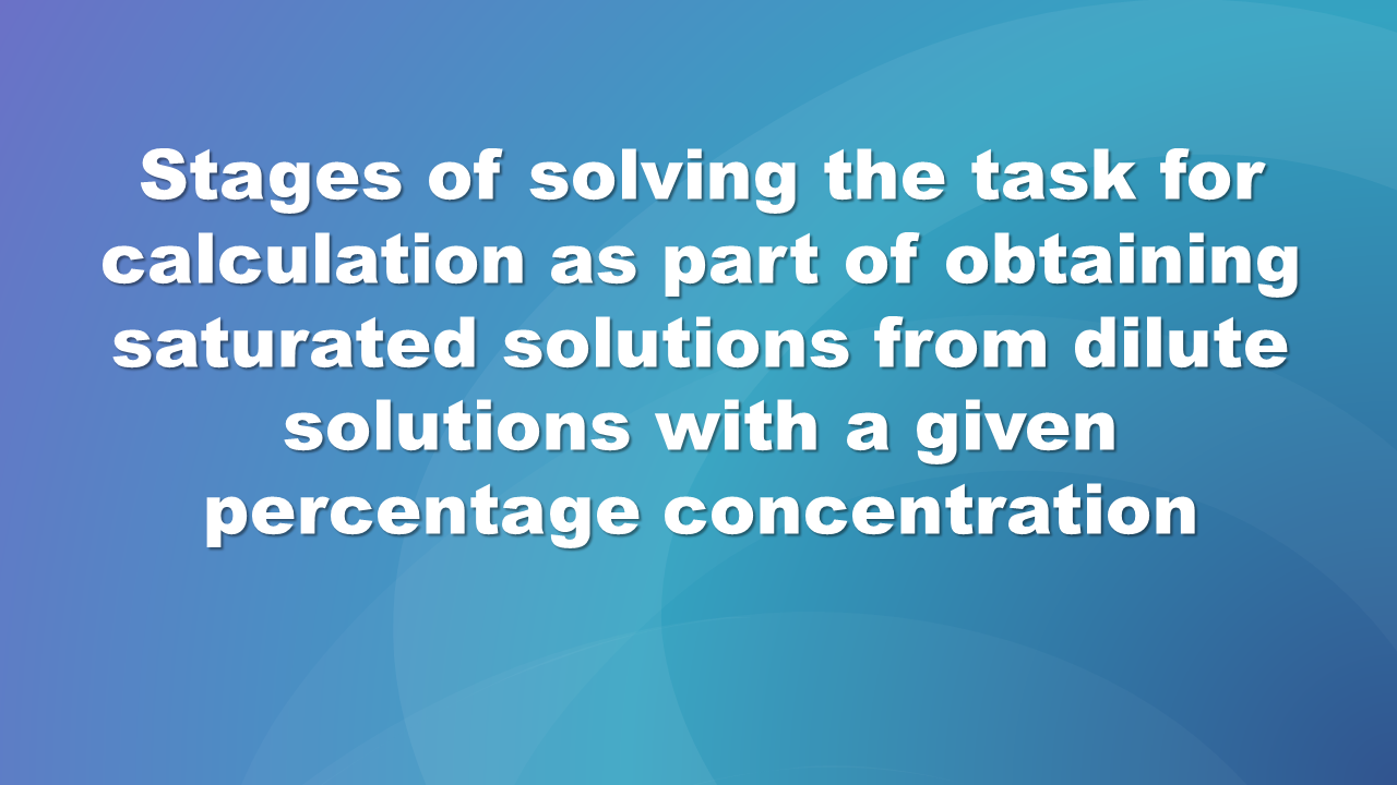 Grafika posiada niebieskie tł na którym widnieje napis: Stages of solving the task for caculation as parts of obtaining saturated solutions with a given percentage concentration.