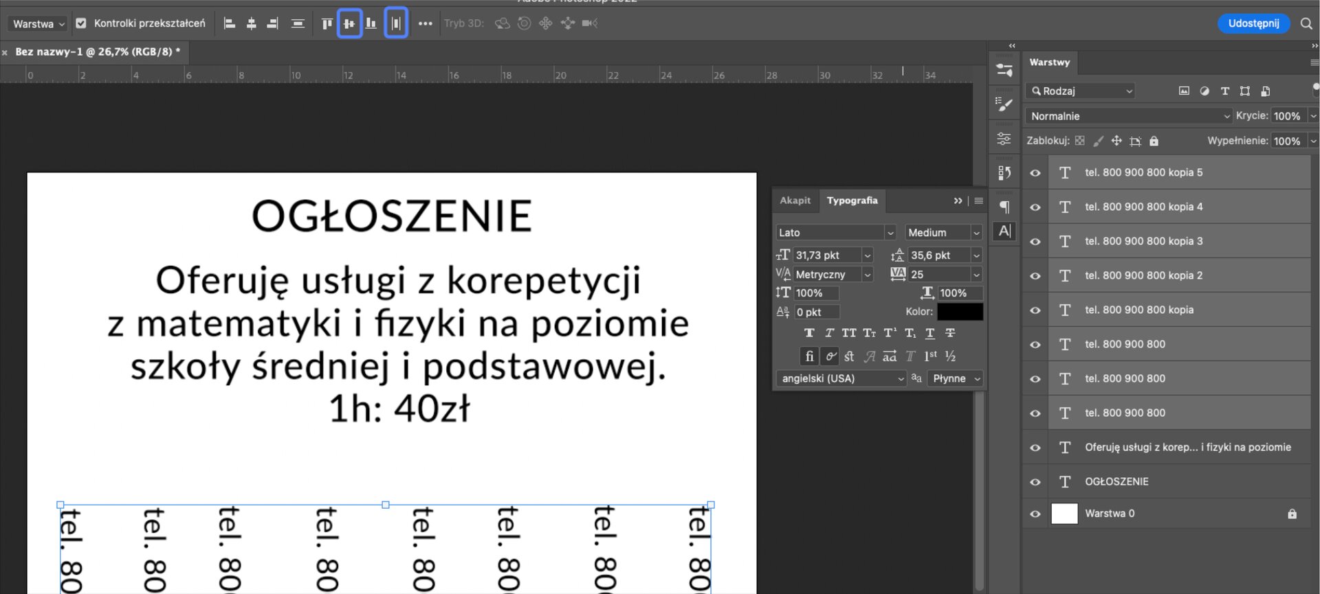 Ilustracja przedstawia okno programu z obszarem roboczym. W obszarze jest tekst: Ogłoszenie. Oferuję usługi z korepetycji z matematyki i fizyki na poziomie szkoły średniej i podstawowej 1h 40 zł. Poniżej w poziomie jest osiem identycznych numerów telefonu: 800 900 800. Okala je niebieska ramka. Na pasku u góry okna wyróżniono dwie ikony: Wyrównaj środki w pionie oraz Rozmieść w poziomie. Po prawej stronie jest panel z wybraną opcją: Typografia. W kolorze zaznaczono barwę czarną. Dalej po prawej stronie jest panel. Obok ikon oka jest kolejno duża litera T w ramce nazwana tel. 800 900 800 kopia 5, następnie jest osiem dużych liter T przypisanych do numeru telefonu, oznaczone kolejno jako: kopia 4, kopia 3, kopia 2, kopia, a w trzech kolejnych nazwa kończy się na numerze telefonu. Następnie jest duża litera T o nazwie Oferuję usługi z korep... i fizyki na poziomie, kolejna litera T ma obok napis: Ogłoszenie, następnie jest biały prostokąt o nazwie Warstwa 0. Podświetlono literę T w ramce o nazwie tel. 800 900 800. Na końcu paska z Warstwą 0 jest ikona kłódki. W oknie w prawym górnym rogu jest przycisk: Udostępnij. 