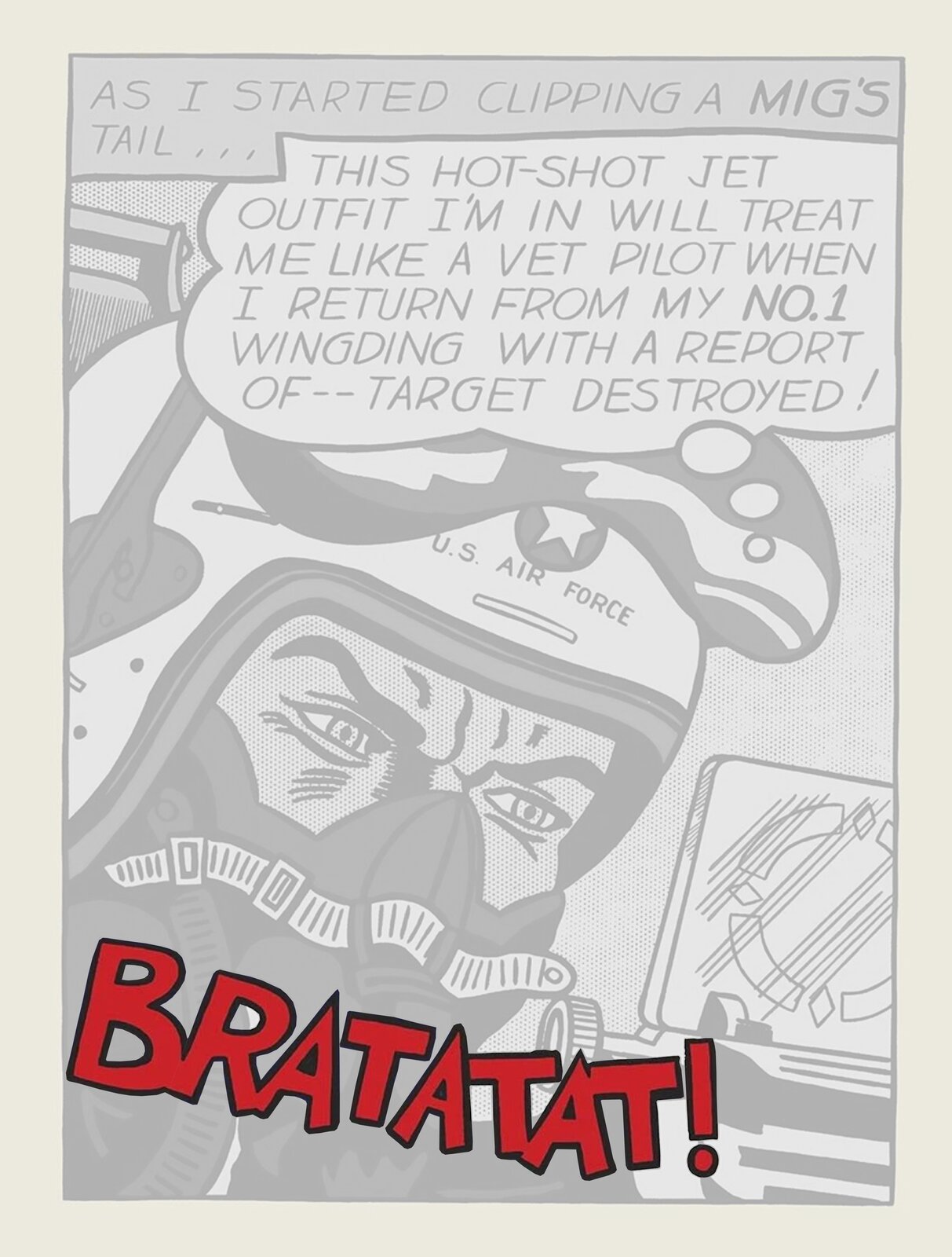  Ilustracja przedstawia mężczyznę w stroju pilota. Ilustracja jest szara z wyróżnionym czerwonym napisem BRATATAT! znajdującym się w dolnej części ilustracji. Mężczyzna ma na sobie kask oraz maskę tlenową. Na kasku znajduje się napis U.S Air Force. W górnej części obrazka znajduje się napis w języku angielskim: As I started clipping a mig’s tail… Ponizej napisu znajduje się napis: This hot‑shot jet outfit I’m in will treat me like a vet pilot when I return from my NO.1 wingding with a report of—target destryed! W dolnej części obrazka znajduje się duży czerwony napis BRATATAT! Obrazek jest namalowany w stylu komiksowym.