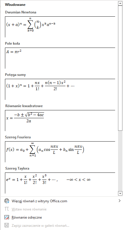 Zrzut okna zakładki Wbudowane z programu Microsoft Word. Wypisane wbudowane struktury to: Dwumian Newtona, Pole koła, Potęga sumy, Równanie kwadratowe, Szereg Fouriera, Szereg Taylora. Pod wymienionymi strukturami dostępne są opcje "Więcej równań z witryny Office.com" oraz "Równanie odręczne". Niedostępne opcje to 'Wstaw nowe równanie" i "Zapisz zaznaczanie w galerii równań".