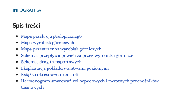 Ilustracja przedstawia spis treści infografiki. Grafika zawiera podpis ,,INFOGRAFIKA'',  tytuł ,,Spis treści'' oraz 8 rozdziałów: Mapa przekroju geologicznego; Mapa wyrobisk górniczych; Mapa przestrzenna wyrobisk górniczych; Schemat przepływu powietrza przez wyrobiska górnicze; Schemat dróg transportowych; Eksploatacja pokładu warstwami poziomymi; Książka okresowych kontroli; Harmonogram smarowań rol napędowych i zwrotnych przenośników taśmowych.
