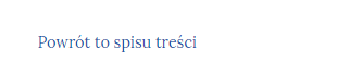 Przycisk powrotu do spisu treści. Jest to napis brzmiący: Powrót do spisu treści. Litery na przycisku są niebieskie, a tło białe. 