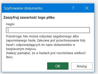 Ilustracja przedstawia okno o nazwie: Szyfrowanie dokumentu. Tam informacja: Zaszyfruj zawartość tego pliku. Poniżej jest pole do wpisania hasła. Następnie tekst: Przestroga: Nie można odzyskać zagubionego albo zapomnianego hasła. Zalecane jest przechowywanie listy haseł i odpowiadających im nazw dokumentów w bezpiecznym miejscu. (Należy pamiętać, że w hasłach jest rozróżniana wielkość liter.). Na dole okna przyciski OK oraz Anuluj.   