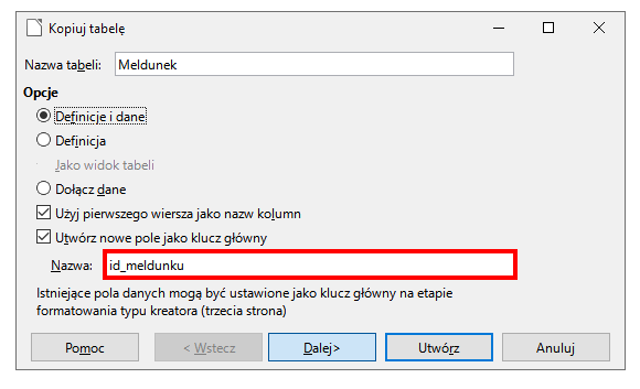Ilustracja przedstawiająca okno Kopiuj tabelę. Na początku okna pole Nazwa tabeli z wartością Meldunek. Poniżej sekcja Opcje, a w niej opcje: Definicje i dane, Definicja, Jako widok tabeli, Dołącz dane. Zaznaczono Definicje i dane. Dalej pola wyboru: Użyj pierwszego wiersza jako nazw kolumn oraz Utwórz nowe pole jako klucz główny. Zaznaczono obie opcje. Dalej wyróżnione czerwonym obramowaniem pole Nazwa z wpisaną zawartością: id_meldunku. Na końcu tekst: Istniejące pola danych mogą być ustawione jako klucz główny na etapie formatowania typu kreatora (trzecia strona). Na dole okna przyciski: Pomoc, Wstecz, Dalej, Utwórz oraz Anuluj.