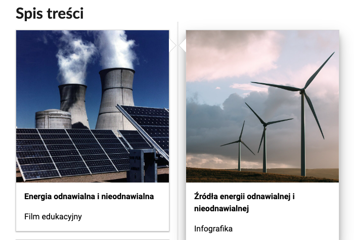 Grafika przedstawia dwa kafelki ze spisu treści. Są umiejscowione obok siebie. Pierwszy od lewej: panele słoneczne, poniżej napis: Energia odnawialna i nieodnawialna. Poniżej zawarty jest typ multimedium, to jest Film edukacyjny. Drugi kafelek: zdjęcie okładkowe przedstawiające elektrownię wiatrową, poniżej tytuł: Źródła energii odnawialnej i nieodnawialnej. Infografika.