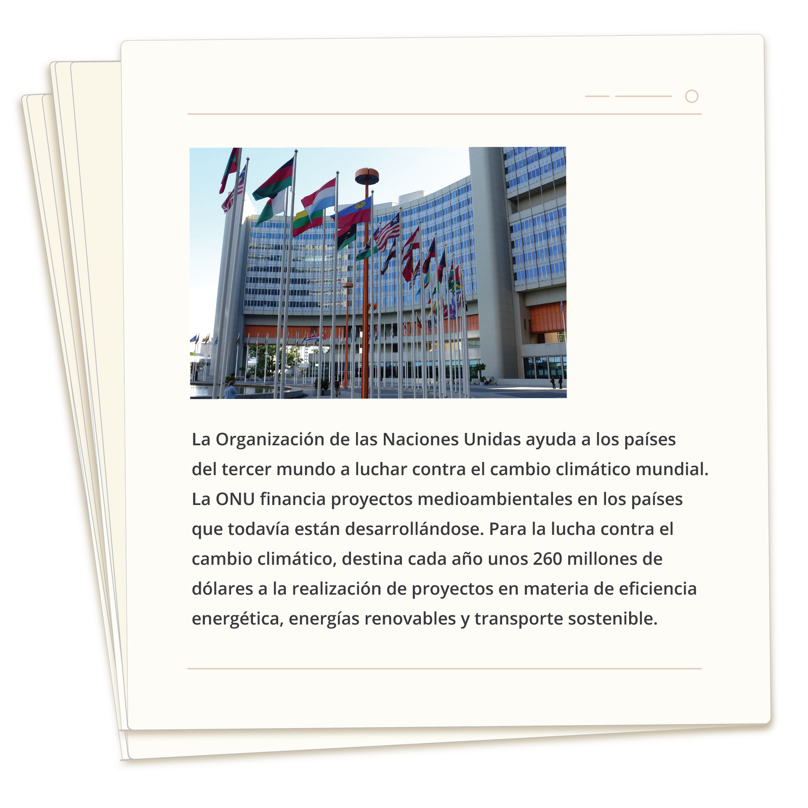 Ilustracja przedstawia stronę gazety, na której widoczne jest zdjęcie siedziby ONZ z wywieszonymi flagami na masztach przed budynkiem. Pod spodem tekst: La Organización de las Naciones Unidas ayuda a los países del tercer mundo a luchar contra el cambio climático mundial. La ONU financia proyectos medioambientales en los países que todavía están desarrollándose. Para la lucha contra el cambio climático, destina cada año unos 260 millones de dólares a la realización de proyectos en materia de eficiencia energética, energías renovables y transporte sostenible.