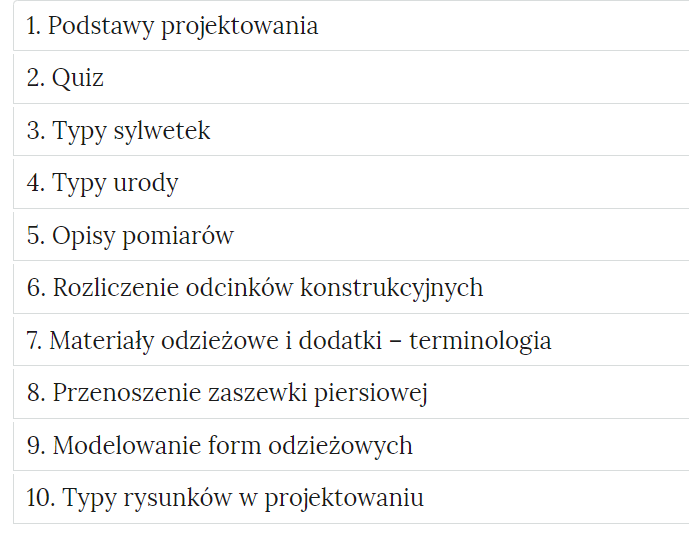 Grafika przedstawia zakładki w formie prostokątnych ramek, w których pogrupowane są ćwiczenia. W każdej ramce znajduje się tytuł kategorii: Jeden. Podstawy projektowania. Dwa. Quiz. Trzy. Typy sylwetek. Cztery. Typy urody. Pięć. Opisy pomiarów. Sześć. Rozliczenie odcinków konstrukcyjnych. Siedem. Materiały odzieżowe i dodatki - terminologia. Osiem. Przenoszenie zaszewki piersiowej. Dziewięć. Modelowanie form odzieżowych. Dziesięć. Typy rysunków w projektowaniu. 
