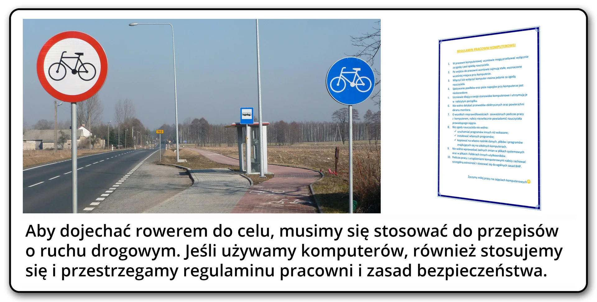 Slajd 4 galerii fotografii. Porównanie dwóch zdjęć, znaku zakazu i nakazu poruszania się rowerem postawionych na ścieżce rowerowej oraz regulaminu pracowni komputerowej. Pod spodem tekst "Aby dojechać rowerem do celu, musimy się stosować do przepisów o ruchu drogowym. Jeśli używamy komputerów, również stosujemy się i przestrzegamy regulaminu pracowni i zasad bezpieczeństwa"